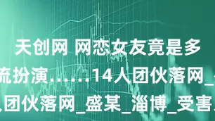 天创网 网恋女友竟是多名男性轮流扮演……14人团伙落网_盛某_淄博_受害人