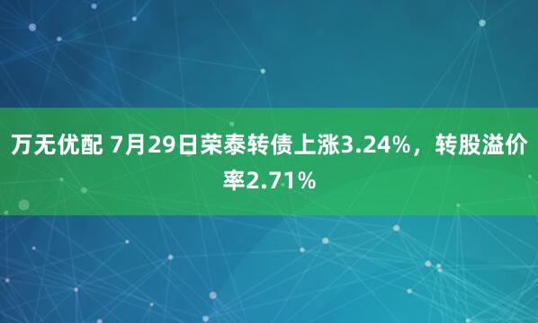 万无优配 7月29日荣泰转债上涨3.24%，转股溢价率2.71%