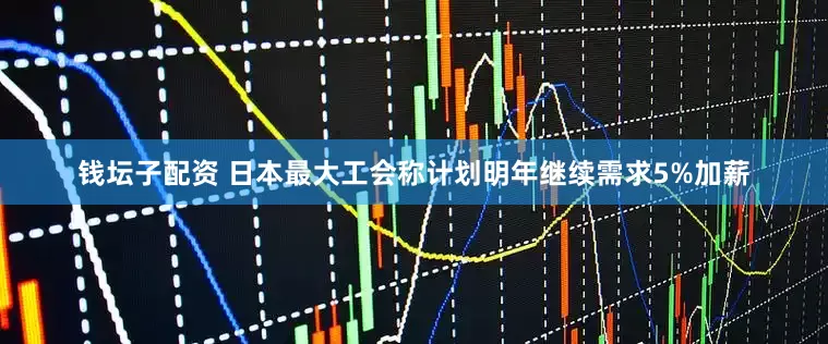 钱坛子配资 日本最大工会称计划明年继续需求5%加薪