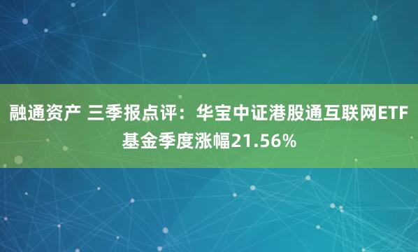 融通资产 三季报点评:华宝中证港股通互联网ETF基金季度涨幅21.56%