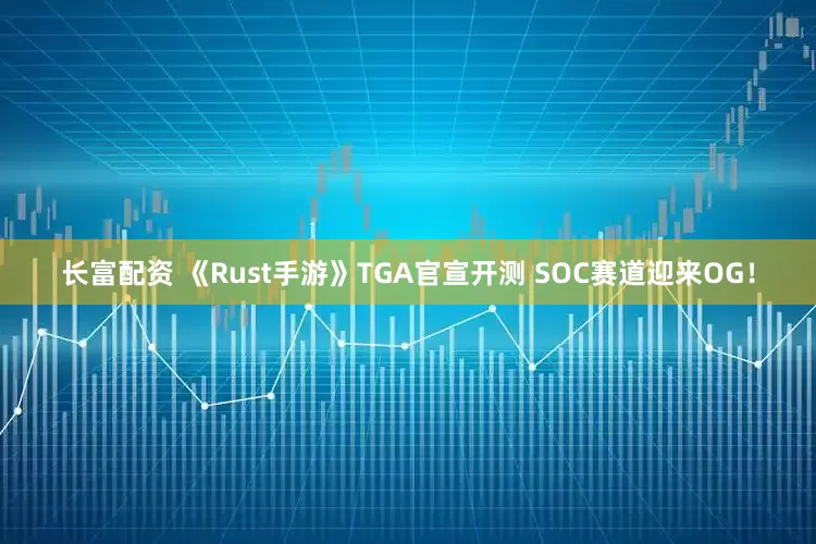 长富配资 《Rust手游》TGA官宣开测 SOC赛道迎来OG！