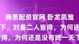 腾思配资官网 卧龙凤雏得一可安天下，刘备二人皆得，为何还是没有统一天下？