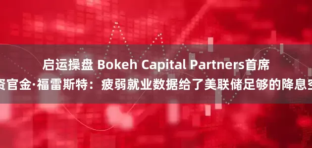 启运操盘 Bokeh Capital Partners首席投资官金·福雷斯特：疲弱就业数据给了美联储足够的降息空间